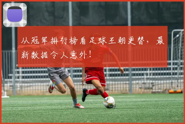 从冠军排行榜看足球王朝更替，最新数据令人意外！
