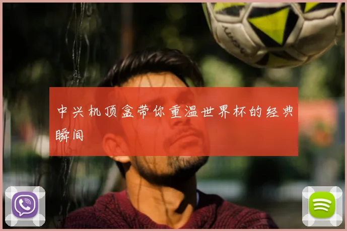 中兴机顶盒带你重温世界杯的经典瞬间