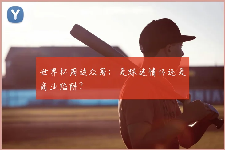 世界杯周边众筹:是球迷情怀还是商业陷阱?