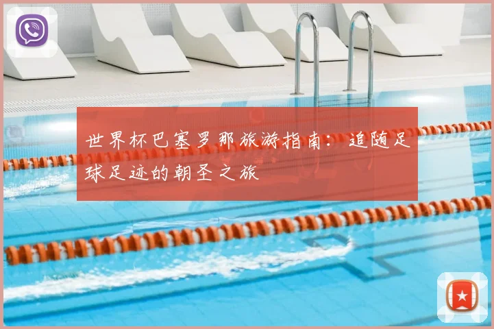 世界杯巴塞罗那旅游指南：追随足球足迹的朝圣之旅