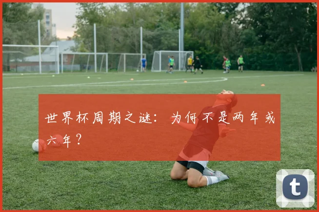 世界杯周期之谜：为何不是两年或六年？