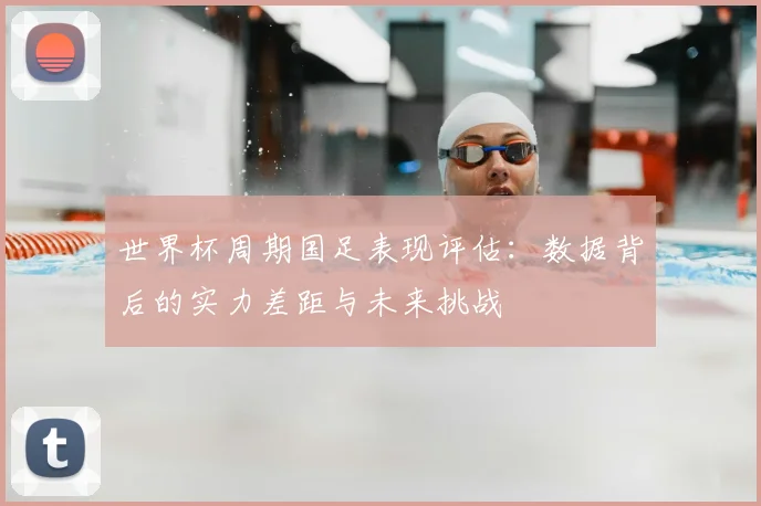 世界杯周期国足表现评估：数据背后的实力差距与未来挑战