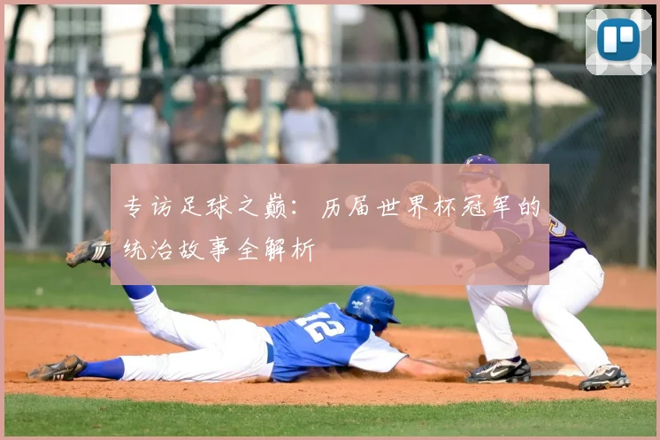 专访足球之巅：历届世界杯冠军的统治故事全解析