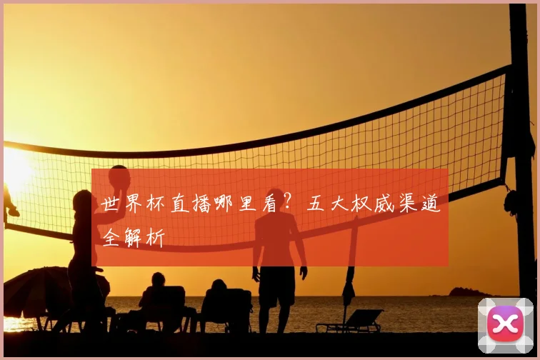 世界杯直播哪里看？五大权威渠道全解析