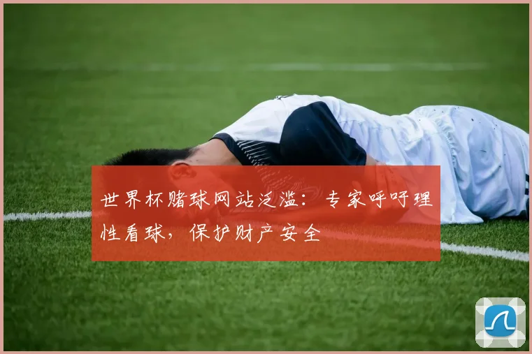 世界杯赌球网站泛滥：专家呼吁理性看球，保护财产安全