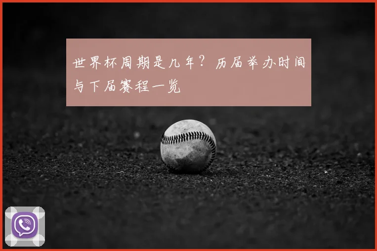 世界杯周期是几年？历届举办时间与下届赛程一览