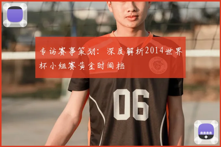 专访赛事策划：深度解析2014世界杯小组赛黄金时间档