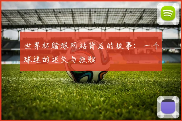 世界杯赌球网站背后的故事：一个球迷的迷失与救赎