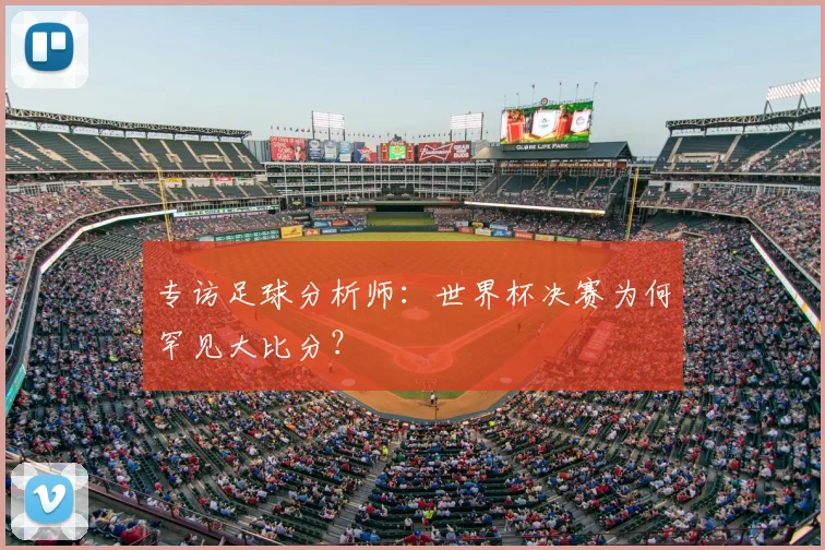专访足球分析师：世界杯决赛为何罕见大比分？