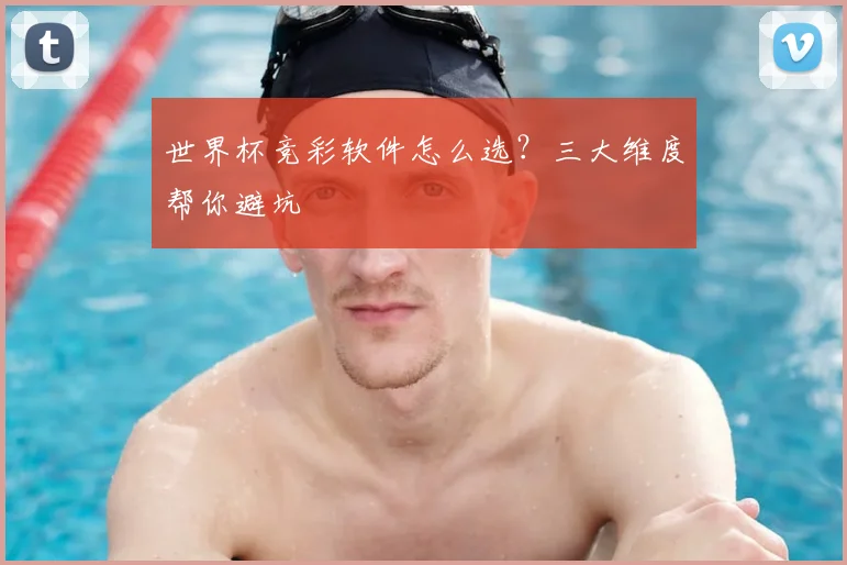 世界杯竞彩软件怎么选？三大维度帮你避坑