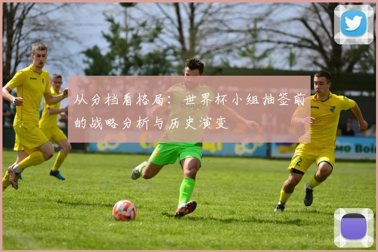 从分档看格局：世界杯小组抽签前的战略分析与历史演变