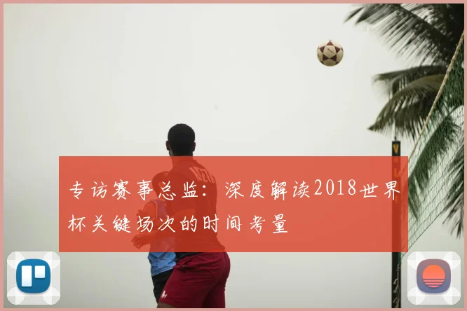 专访赛事总监：深度解读2018世界杯关键场次的时间考量