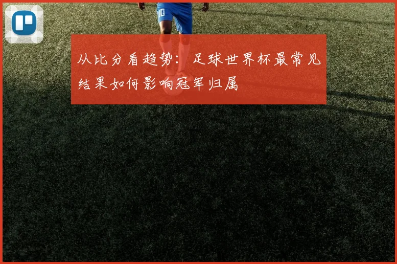 从比分看趋势：足球世界杯最常见结果如何影响冠军归属