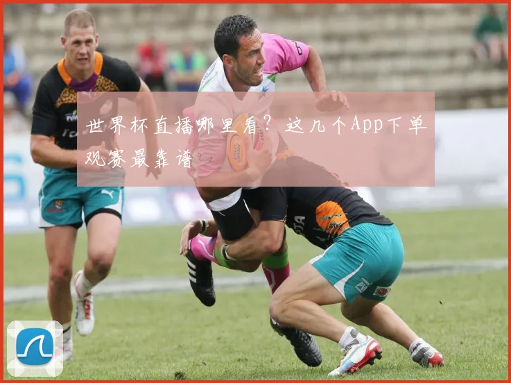 世界杯直播哪里看？这几个App下单观赛最靠谱