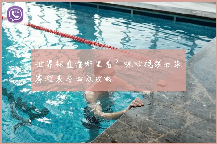 世界杯直播哪里看?咪咕视频独家赛程表与回放攻略