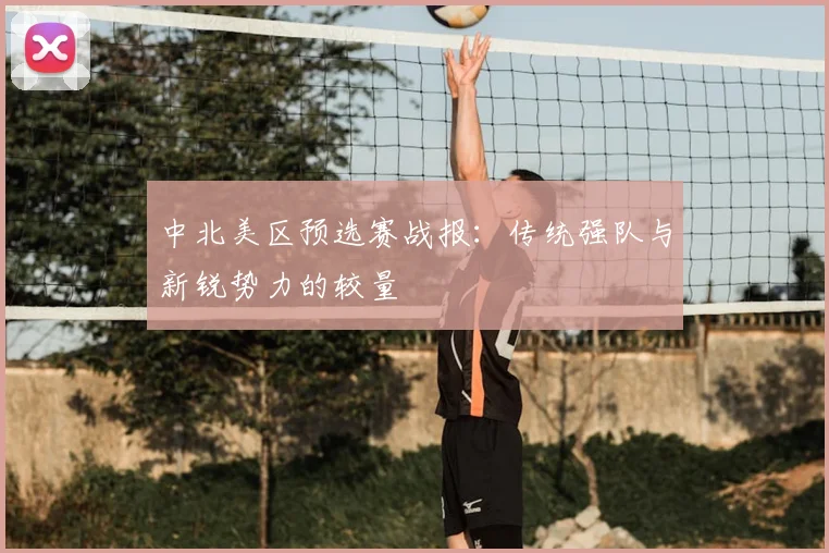 中北美区预选赛战报：传统强队与新锐势力的较量