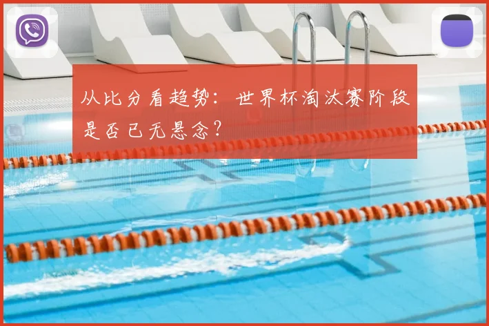 从比分看趋势：世界杯淘汰赛阶段是否已无悬念？