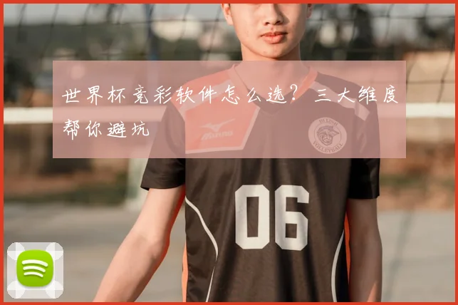 世界杯竞彩软件怎么选？三大维度帮你避坑