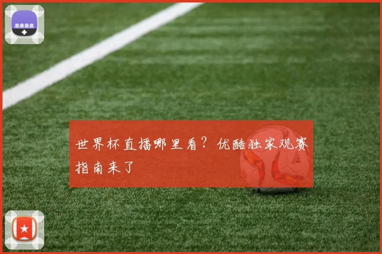 世界杯直播哪里看？优酷独家观赛指南来了