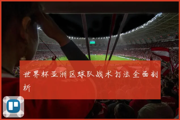 世界杯亚洲区球队战术打法全面剖析