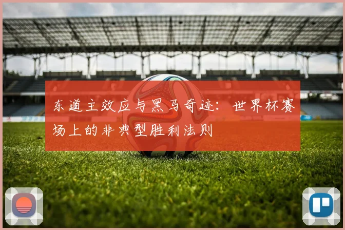 东道主效应与黑马奇迹：世界杯赛场上的非典型胜利法则