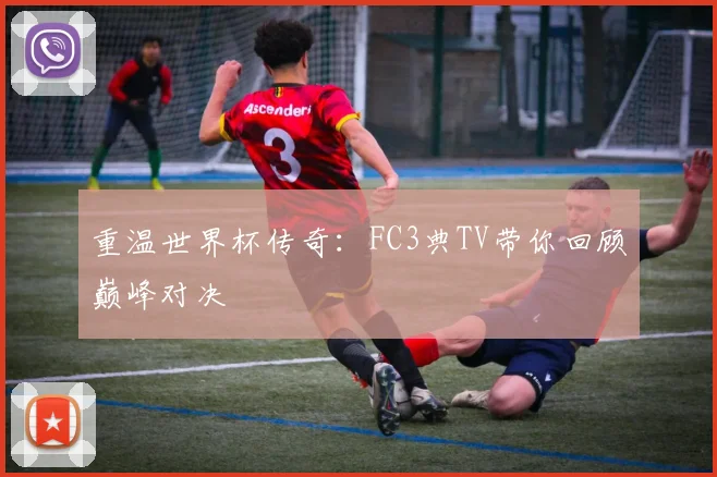 重温世界杯传奇：FC3典TV带你回顾巅峰对决